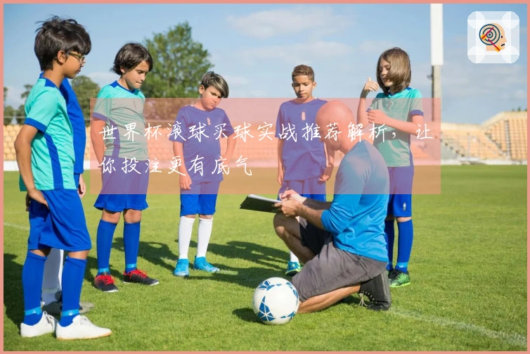 世界杯滚球买球实战推荐解析，让你投注更有底气