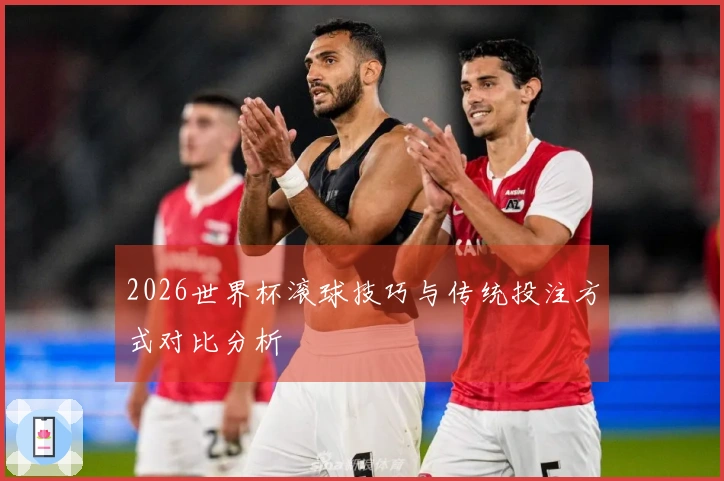 2026世界杯滚球技巧与传统投注方式对比分析