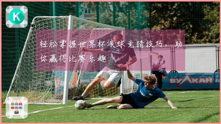 轻松掌握世界杯滚球竞猜技巧，助你赢得比赛乐趣