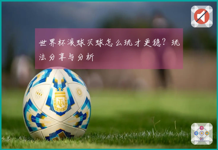 世界杯滚球买球怎么玩才更稳？玩法分享与分析