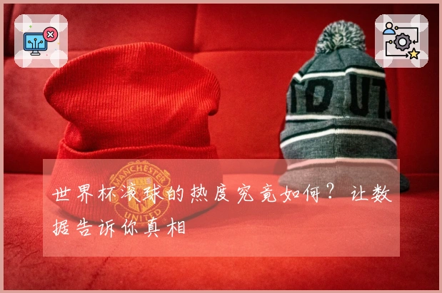世界杯滚球的热度究竟如何？让数据告诉你真相