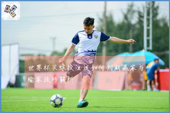 世界杯买球投注该如何判断赢家与输家技巧解析