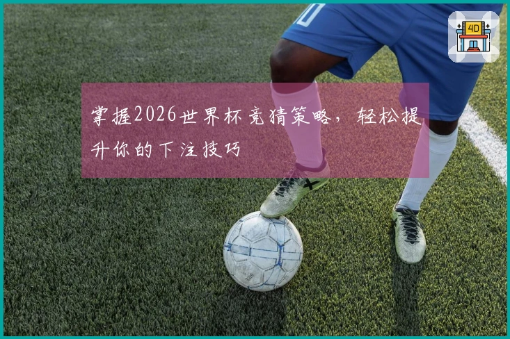掌握2026世界杯竞猜策略，轻松提升你的下注技巧