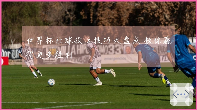 世界杯让球投注技巧大盘点 教你赢得更多胜利