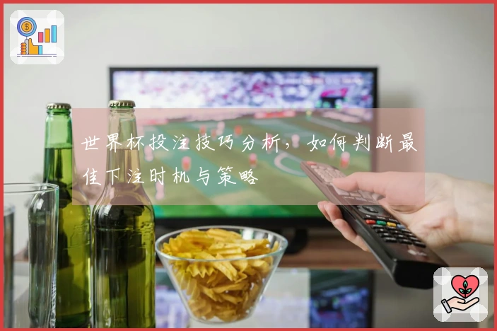 世界杯投注技巧分析，如何判断最佳下注时机与策略