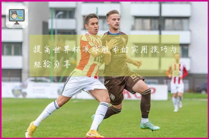 提高世界杯滚球胜率的实用技巧与经验分享