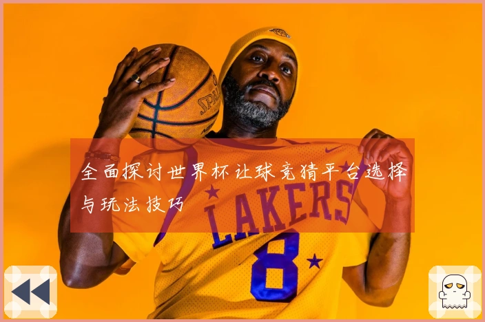 全面探讨世界杯让球竞猜平台选择与玩法技巧