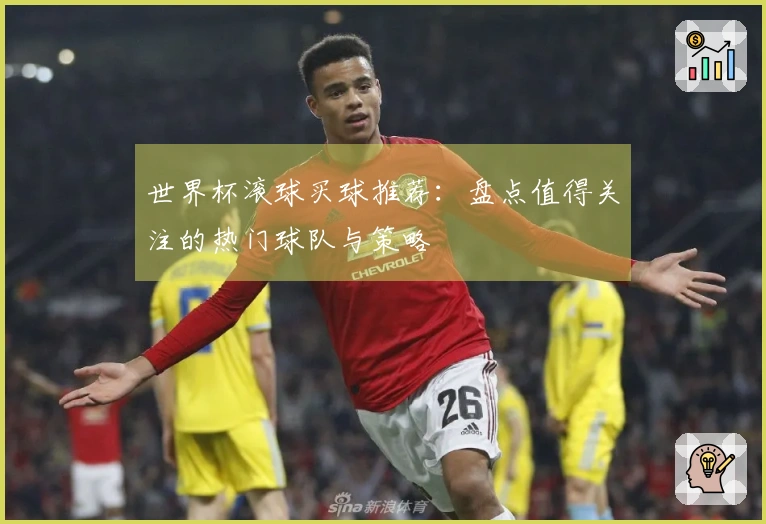 世界杯滚球买球推荐：盘点值得关注的热门球队与策略