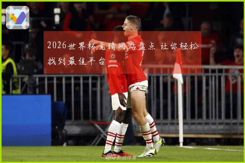 2026世界杯竞猜网站盘点 让你轻松找到最佳平台