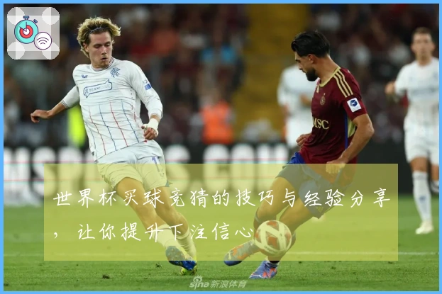 世界杯买球竞猜的技巧与经验分享，让你提升下注信心