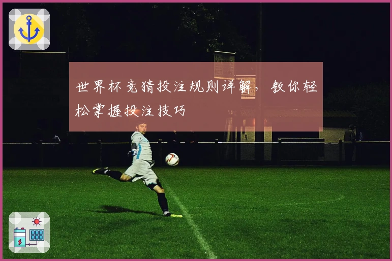 世界杯竞猜投注规则详解，教你轻松掌握投注技巧