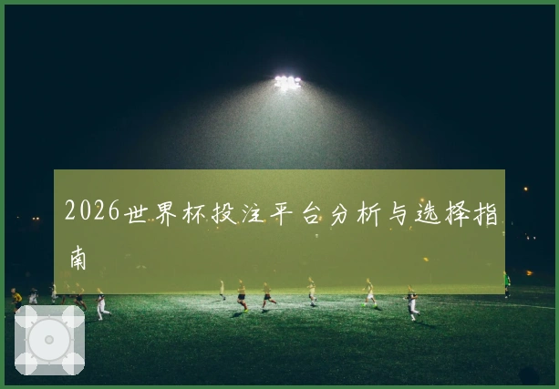 2026世界杯投注平台分析与选择指南
