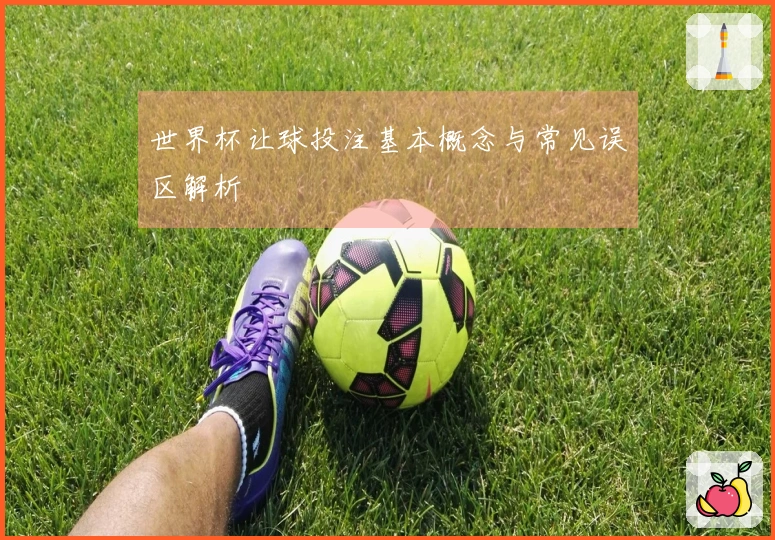 世界杯让球投注基本概念与常见误区解析