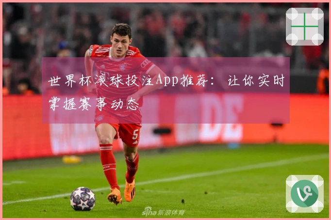 世界杯滚球投注App推荐：让你实时掌握赛事动态