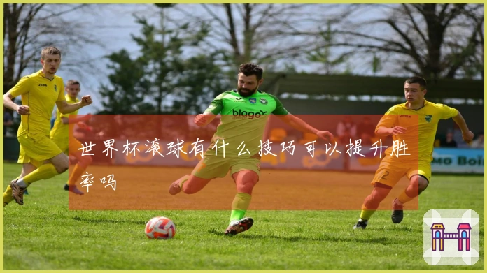 世界杯滚球有什么技巧可以提升胜率吗